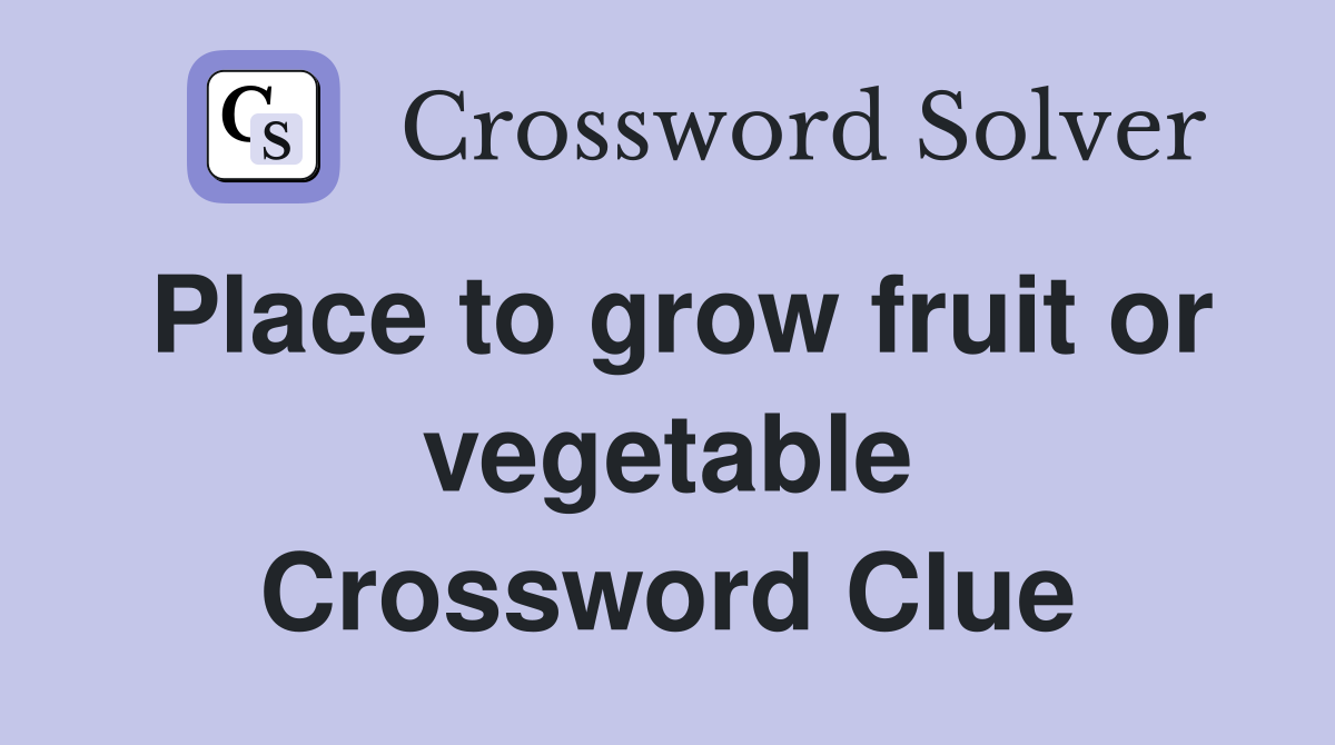 Place to grow fruit or vegetable Crossword Clue Answers Crossword
